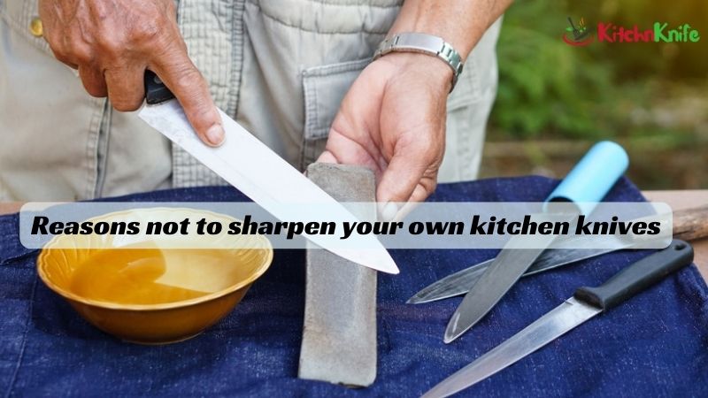 reasons not to sharpen your own kitchen knives